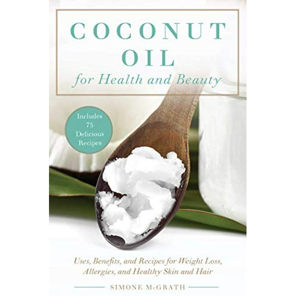 Coconut Oil for Health and Beauty: Uses, Benefits, and Recipes for Weight Loss, Allergies, and Healthy Skin and Hair