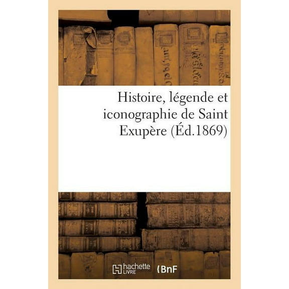 Histoire: Histoire, Légende Et Iconographie de Saint Exupère (Éd.1869) (Paperback)