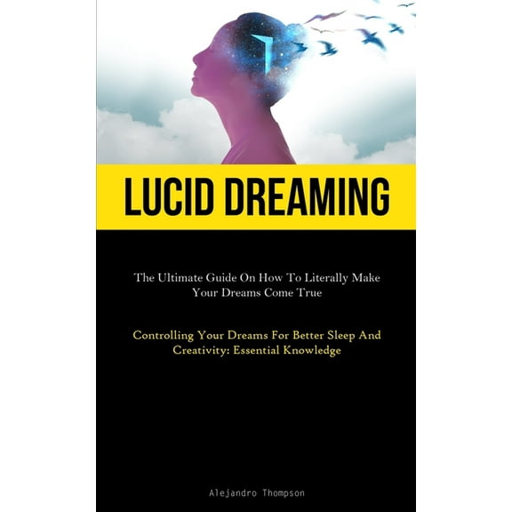Lucid Dreaming: The Ultimate Guide On How To Literally Make Your Dreams Come True (Controlling Your Dreams For Better Sl, (Paperback)