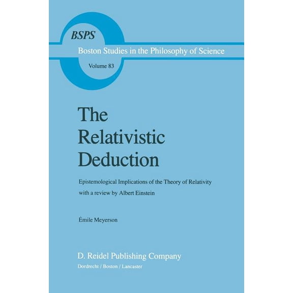 Boston Studies in the Philosophy and His The Relativistic Deduction: Epistemological Implications of the Theory of Relativity with a Review by Albert Einstein an, Book 83, (Paperback)