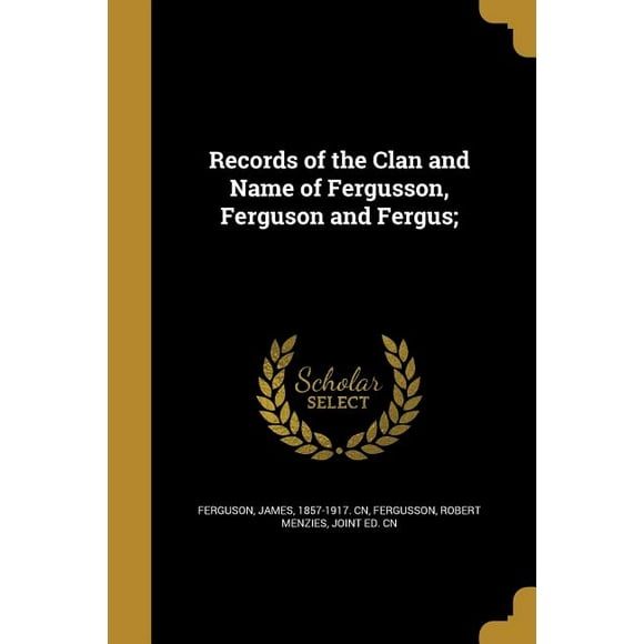 Records of the Clan and Name of Fergusson, Ferguson and Fergus;