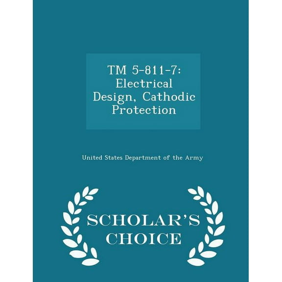 TM 5-811-7: Electrical Design, Cathodic Protection - Scholar's Choice Edition (Paperback)