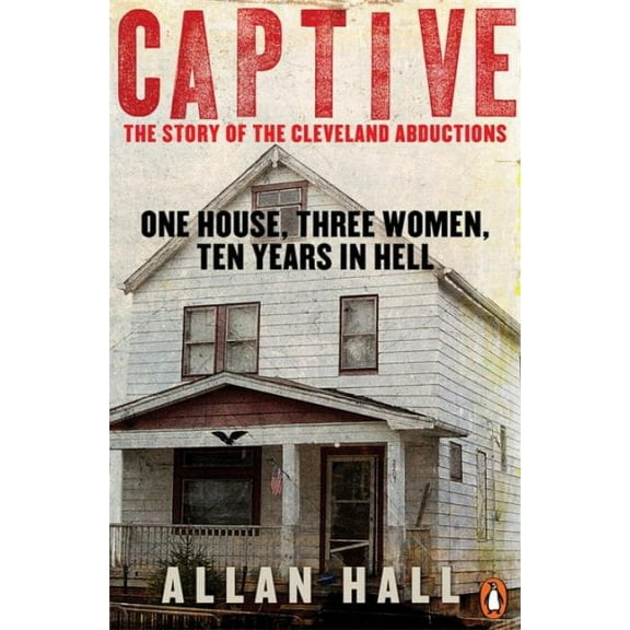 Captive : One House Three Women And Ten Years In Hell