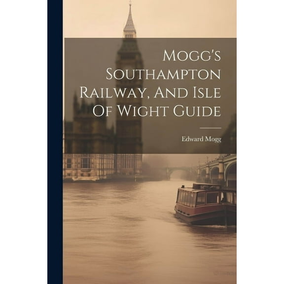 Mogg's Southampton Railway, And Isle Of Wight Guide, (Paperback)