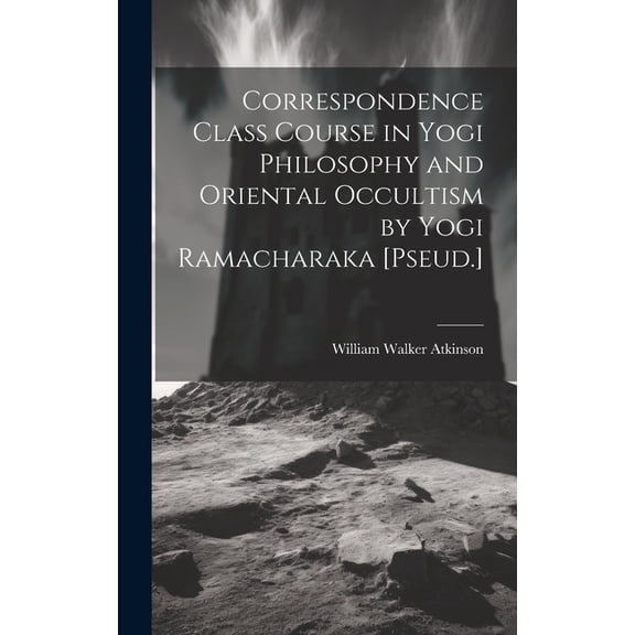 Correspondence Class Course in Yogi Philosophy and Oriental Occultism by Yogi Ramacharaka [Pseud.], (Hardcover)