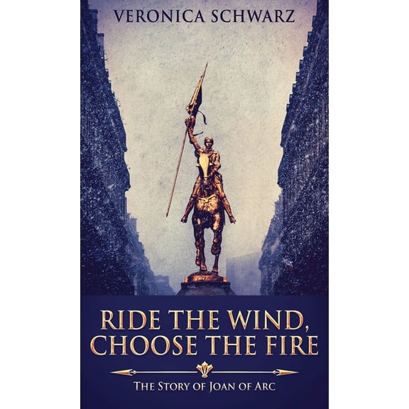 Ride The Wind, Choose The Fire: The Story Of Joan Of Arc (Hardcover)