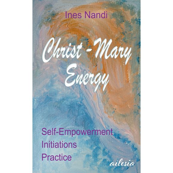 Christ-Mary-Energy: Self-Empowerment, Initiations, Practice, (Paperback)