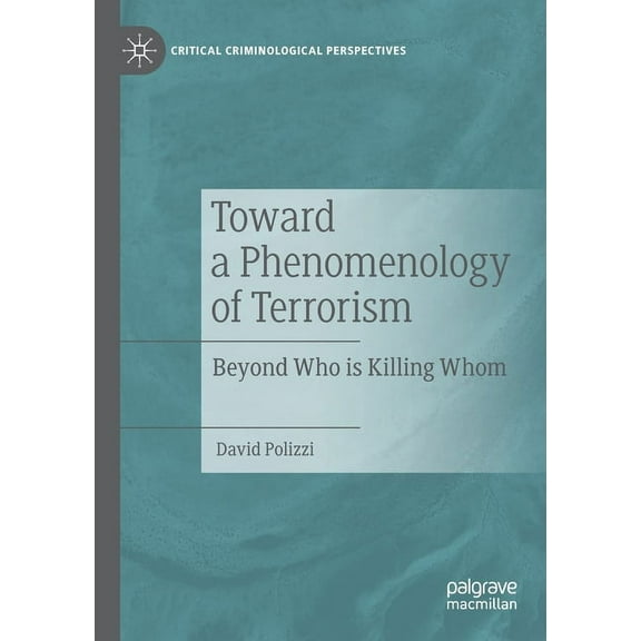 Critical Criminological Perspectives Toward a Phenomenology of Terrorism: Beyond Who Is Killing Whom, (Paperback)