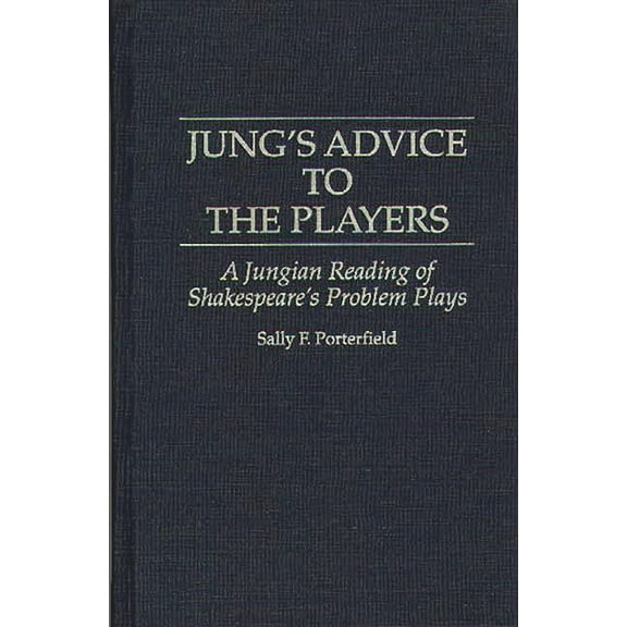 Contributions in Drama and Theatre Studi Jung's Advice to the Players: A Jungian Reading of Shakespeare's Problem Plays, (Hardcover)