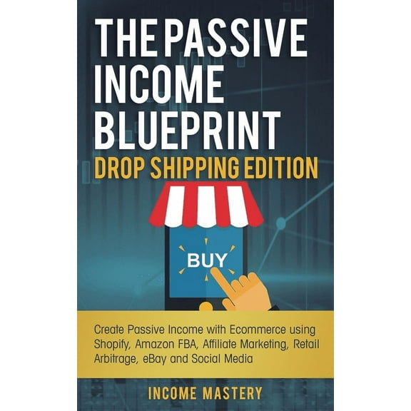 The Passive Income Blueprint Drop Shipping Edition: Create Passive Income with Ecommerce using Shopify, Amazon FBA, Affi, (Paperback)