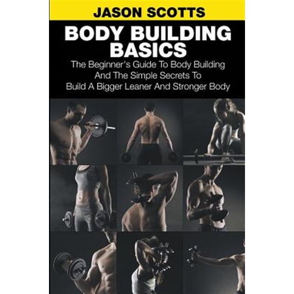 Pre-Owned Body Building Basics: The Beginner's Guide to Body Building and the Simple Secrets to Build a Bigger Leaner and Stronger Body (Paperback)