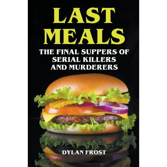 Last Meals - The Final Suppers of Serial Killers & Murderers, (Paperback)