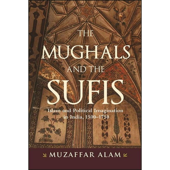 The Mughals and the Sufis: Islam and Political Imagination in India, 1500-1750, (Hardcover)
