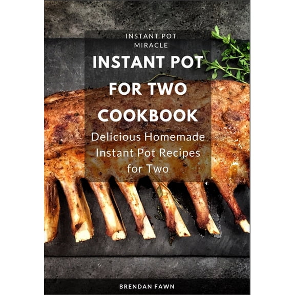 Instant Pot for Two Cookbook: Delicious Homemade Instant Pot Recipes for Two
