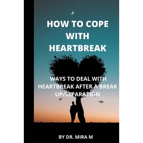 How to Cope with Heartbreak: Ways to Deal with Heartbreak After a Break Up/Separation (Paperback)
