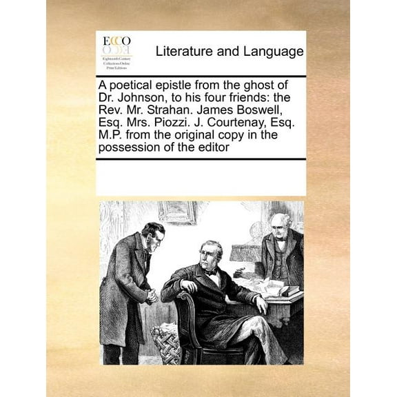 A Poetical Epistle from the Ghost of Dr. Johnson, to His Four Friends : The Rev. Mr. Strahan. James Boswell, Esq. Mrs. Piozzi. J. Courtenay, Esq. M.P. from the Original Copy in the Possession of the Editor (Paperback)