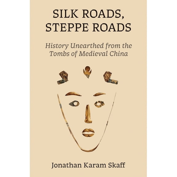 Rostovtzeff Lectures Silk Roads, Steppe Roads: History Unearthed from the Tombs of Medieval China, (Hardcover)