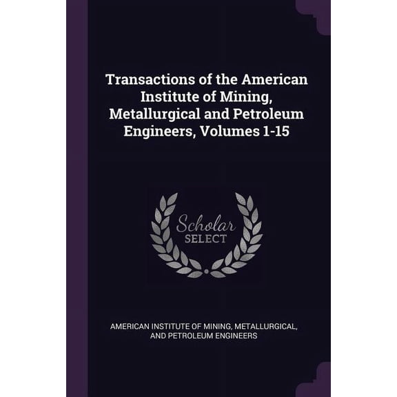Transactions of the American Institute of Mining, Metallurgical and Petroleum Engineers, Volumes 1-15 (Paperback)