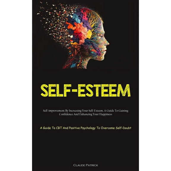 Self-Esteem: Self-improvement By Increasing Your Self-Esteem, A Guide To Gaining Confidence And Enhancing Your Happiness, (Paperback)