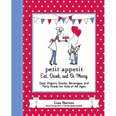 Petit Appetit: Eat, Drink, and Be Merry : Easy, Organic Snacks, Beverages, and Party Foods for Kids of All