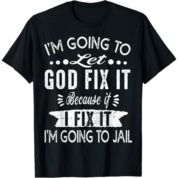 I'm Going To Let God Fix It Because If I Did I'm Going Jail T-Shirt