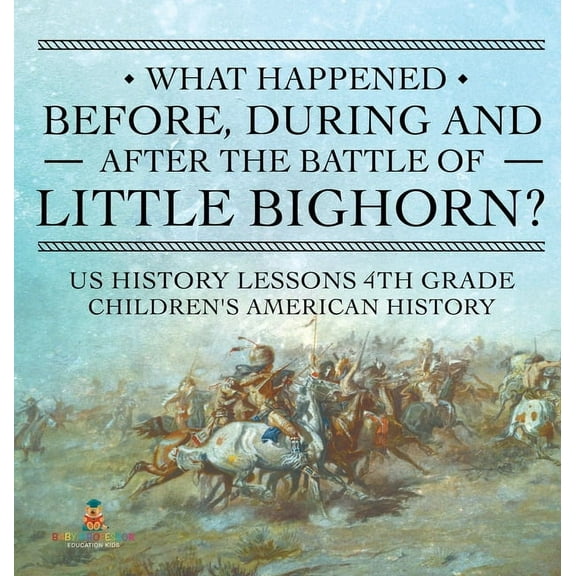 What Happened Before, During and After the Battle of the Little Bighorn? - US History Lessons 4th Grade Children's Ameri, (Hardcover)