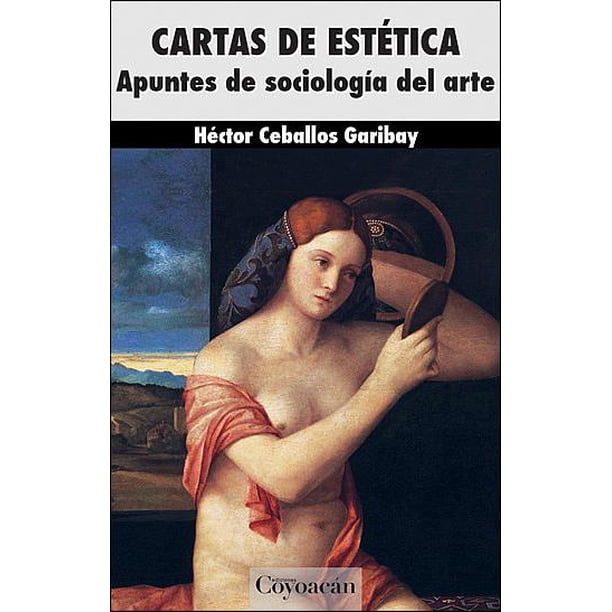 CARTAS DE ESTETICA APUNTES DE SOCIOLOGIA DEL ARTE EDICIONES COYOACAN HECTOR CEBALLOS GARIBAY
