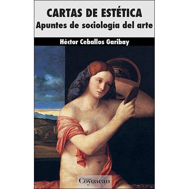 CARTAS DE ESTETICA APUNTES DE SOCIOLOGIA DEL ARTE EDICIONES COYOACAN HECTOR CEBALLOS GARIBAY