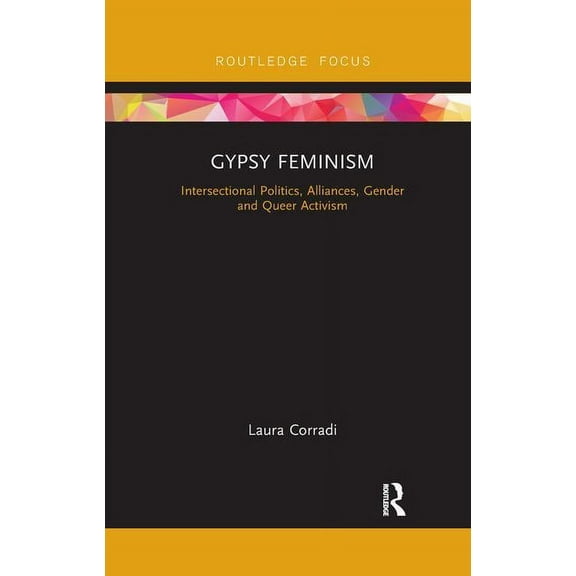 Routledge Advances in Sociology Gypsy Feminism: Intersectional Politics, Alliances, Gender and Queer Activism, (Paperback)