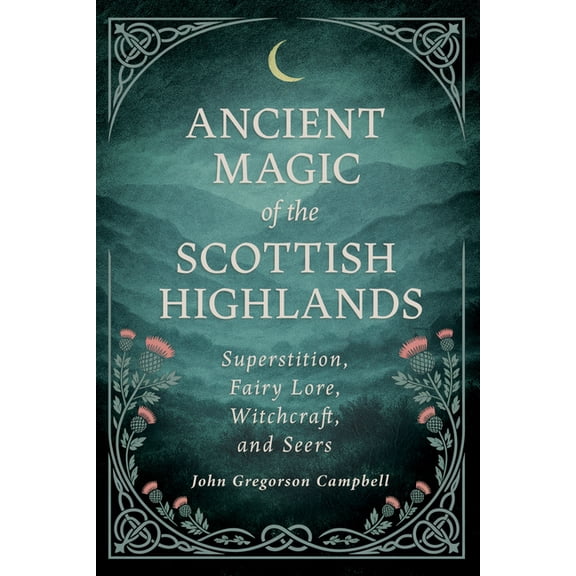 Ancient Magic of the Scottish Highlands: Superstition, Fairy Lore, Witchcraft, and Seers, (Hardcover)