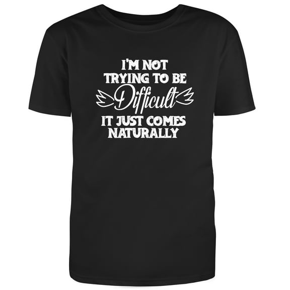 I'm not trying to be difficult it just comes Naturally Novelty T Shirt Black Small