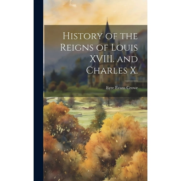 History of the Reigns of Louis XVIII. and Charles X. (Hardcover)