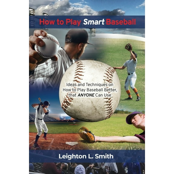 How to Play Smart Baseball: Ideas and Techniques on How to Play Baseball Better that Anyone Can Use, (Paperback)