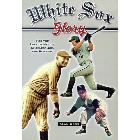 White Sox Glory: For the Love of Nellie, Shoeless Joe, and Konerko, (Paperback)