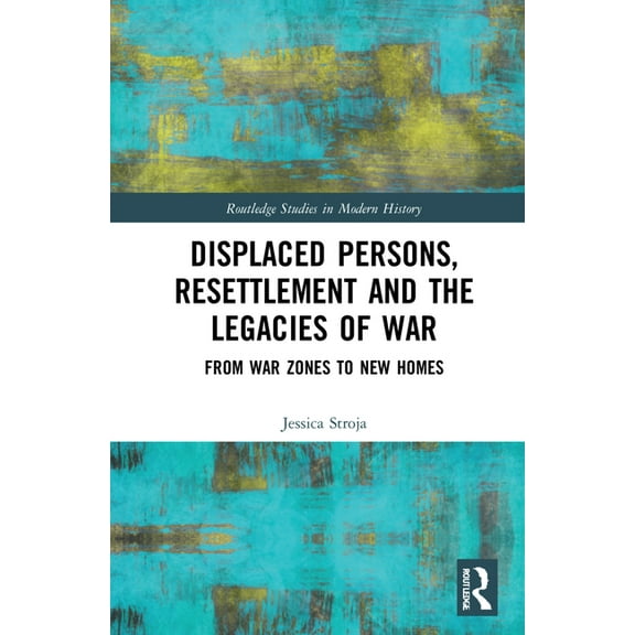 Routledge Studies in Modern History Displaced Persons, Resettlement and the Legacies of War: From War Zones to New Homes, (Hardcover)
