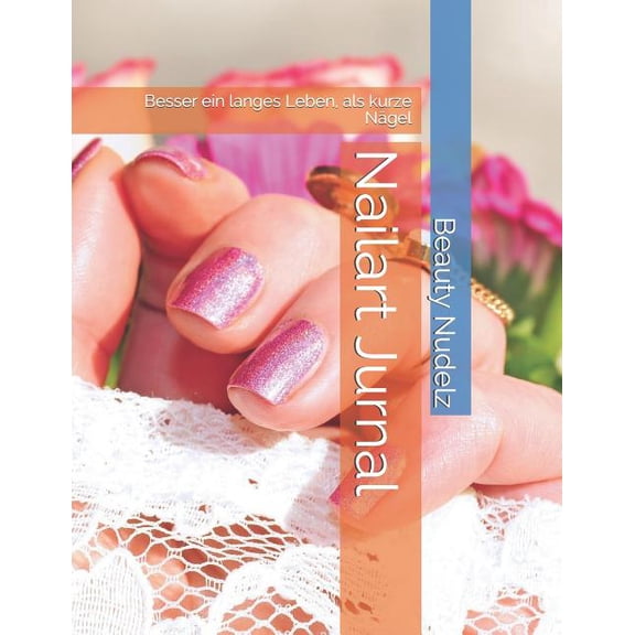 Nailart Jurnal: Besser ein langes Leben, als kurze Nägel (Paperback)