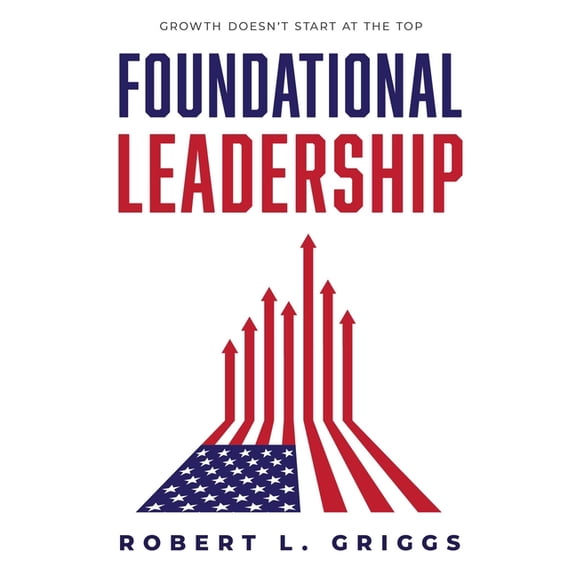 Foundational Leadership: Growth Doesn't Start at the Top, (Hardcover)