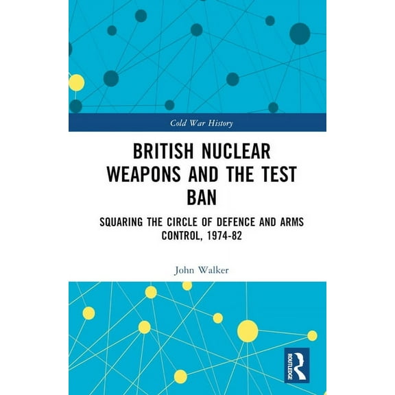 Cold War History British Nuclear Weapons and the Test Ban: Squaring the Circle of Defence and Arms Control, 1974-82, (Hardcover)