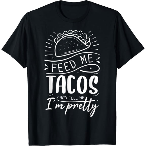 Feed Me Tacos And Tell Me I'm Pretty T-Shirt