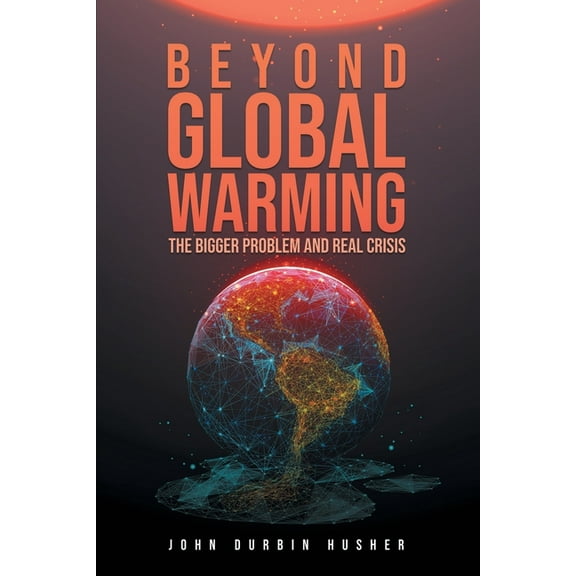 Beyond Global Warming: The Bigger Problem and Real Crisis, (Paperback)