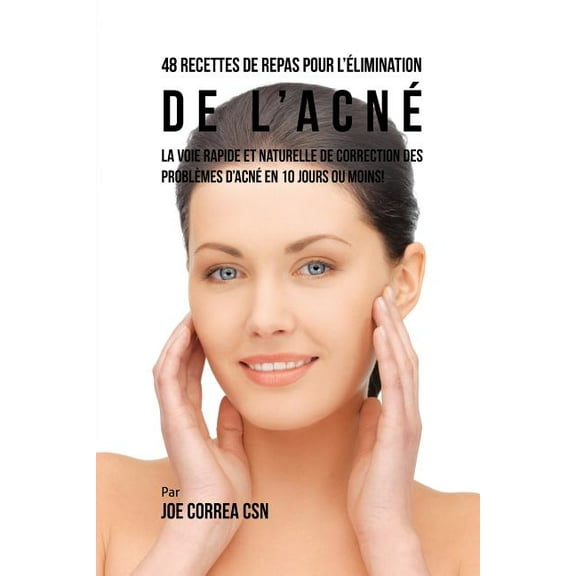 48 Recettes de Repas pour l'élimination de l'acné: La voie rapide et naturelle pour résoudre les problèmes d&a, (Paperback)