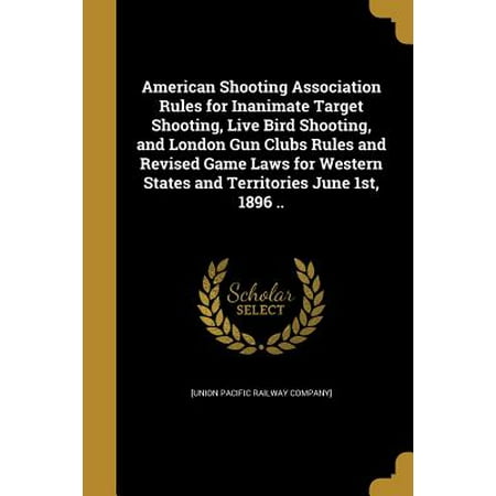 American Shooting Association Rules for Inanimate Target Shooting, Live Bird Shooting, and London Gun Clubs Rules and Revised Game Laws for Western States and Territories June 1st, 1896 (Best States For Gun Laws)