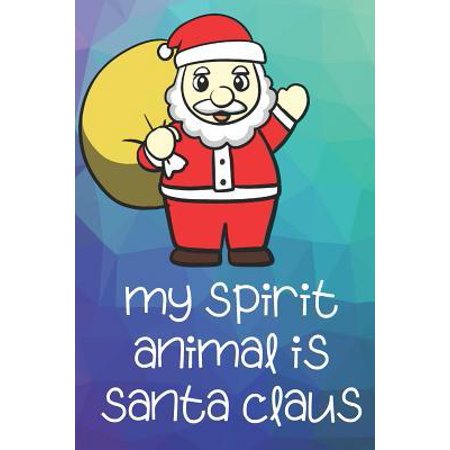 My Spirit Animal Is Santa Claus: Funny Cute And Colorful Animal Character Journal Notebook For Girls and Boys of All Ages. Great Surprise Present for Paperback