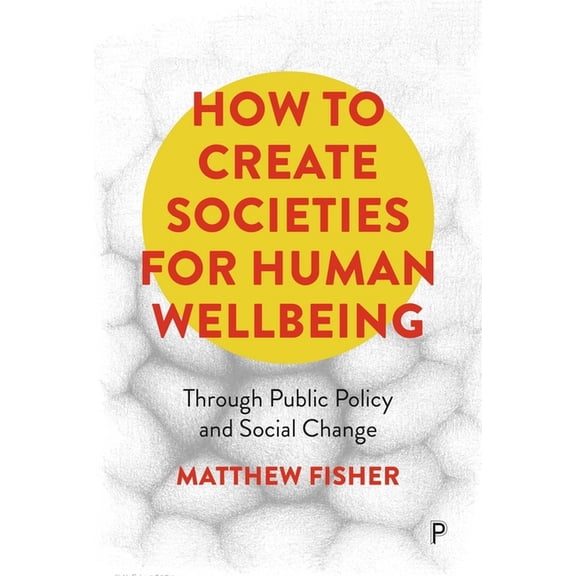 How to Create Societies for Human Wellbeing: Through Public Policy and Social Change, (Hardcover)