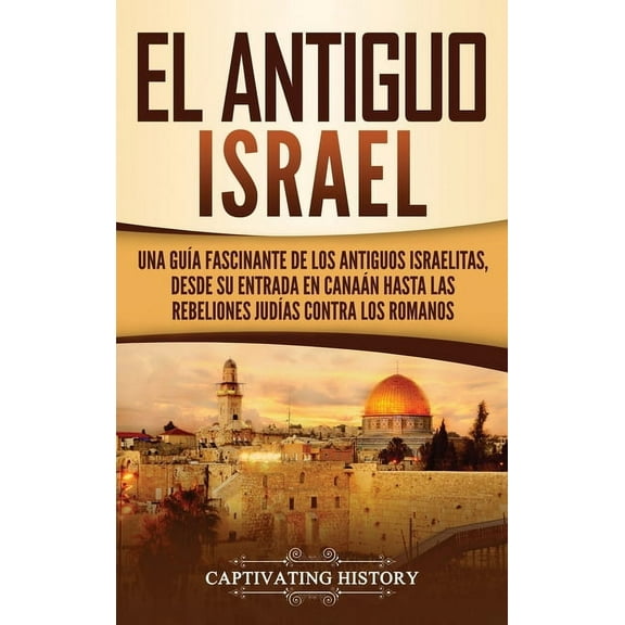 El Antiguo Israel: Una Guía Fascinante de los Antiguos Israelitas, Desde su Entrada en Canaán Hasta las Rebeliones Judía, (Hardcover)