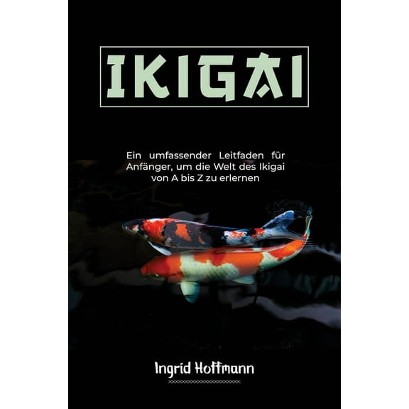 Ikigai: Ein umfassender Leitfaden für Anfänger, um die Welt des Ikigai von A bis Z zu erlernen (Paperback)