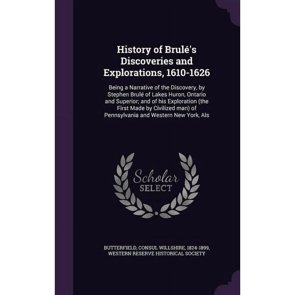 History of BrulÃ©'s Discoveries and Explorations, 1610-1626: Being a Narrative of the Discovery, by Stephen BrulÃ© of Lake, (Hardcover)