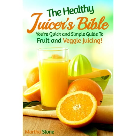 The Healthy Juicer's Bible: You're Quick and Simple Guide to Fruit and Veggie Juicing! - (The Best Noni Juice)