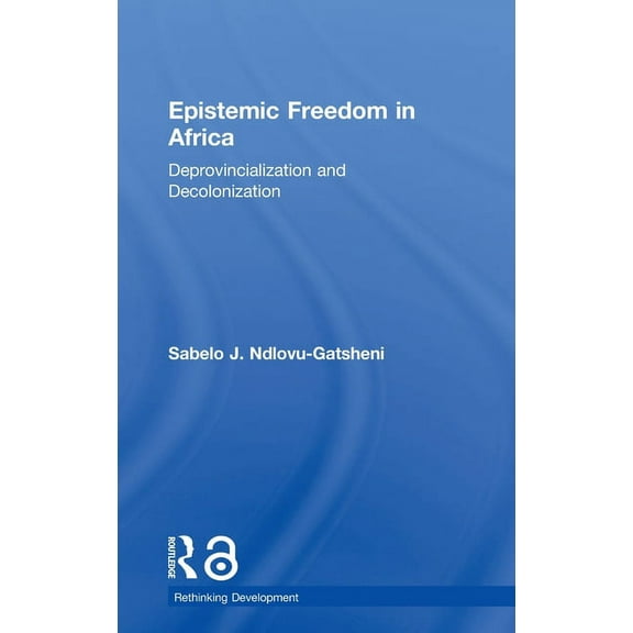 Rethinking Development Epistemic Freedom in Africa: Deprovincialization and Decolonization, (Hardcover)