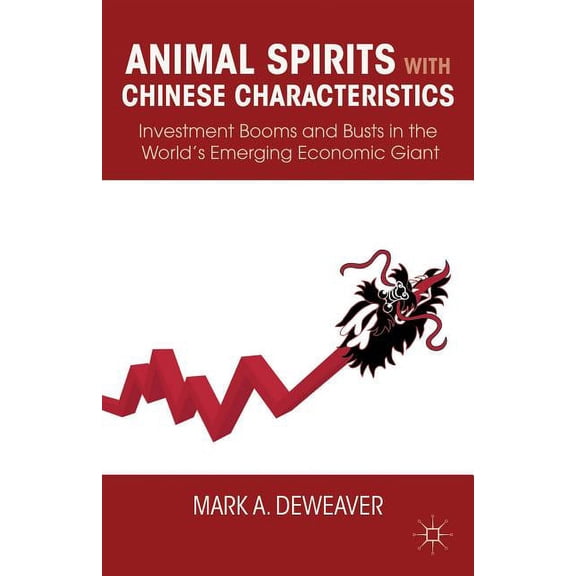 Animal Spirits with Chinese Characteristics: Investment Booms and Busts in the World's Emerging Economic Giant, (Hardcover)